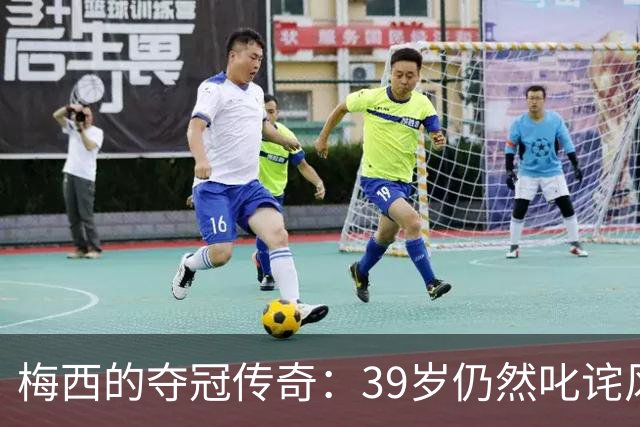 梅西的夺冠传奇：39岁仍然叱诧风云