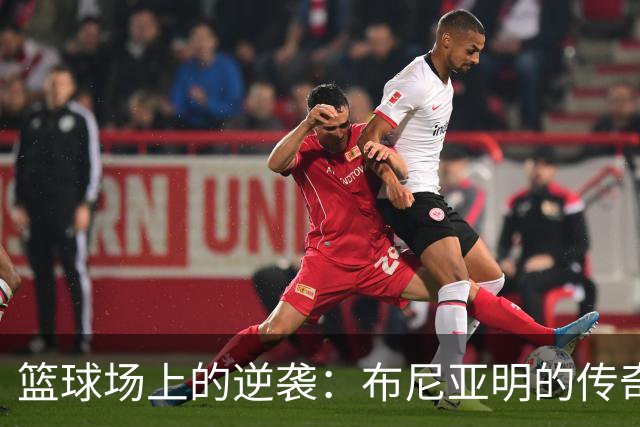 篮球场上的逆袭：布尼亚明的传奇成长之路